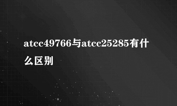 atcc49766与atcc25285有什么区别