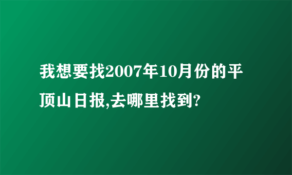 我想要找2007年10月份的平顶山日报,去哪里找到?