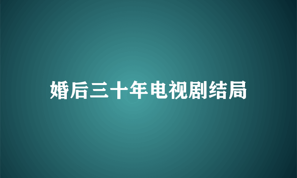 婚后三十年电视剧结局