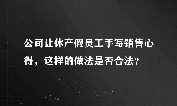 公司让休产假员工手写销售心得，这样的做法是否合法？