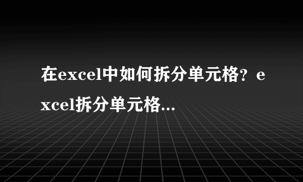 在excel中如何拆分单元格？excel拆分单元格方法介绍