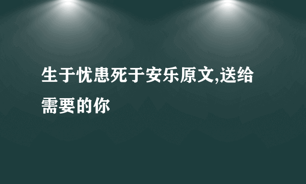 生于忧患死于安乐原文,送给需要的你