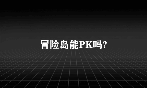 冒险岛能PK吗?