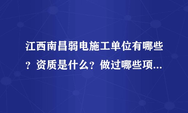 江西南昌弱电施工单位有哪些？资质是什么？做过哪些项目？做事比较专业的？