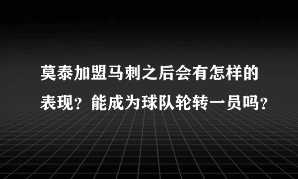 莫泰加盟马刺之后会有怎样的表现？能成为球队轮转一员吗？