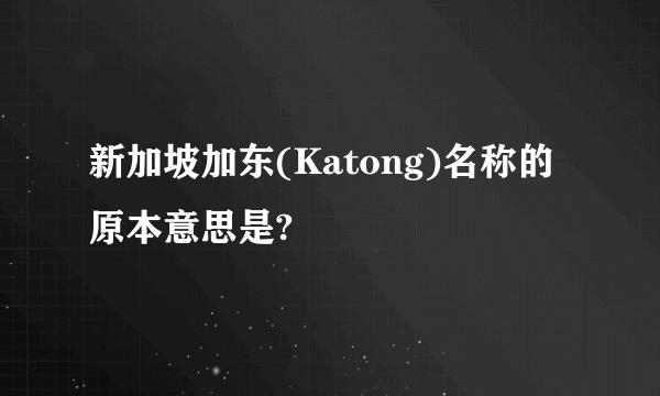 新加坡加东(Katong)名称的原本意思是?