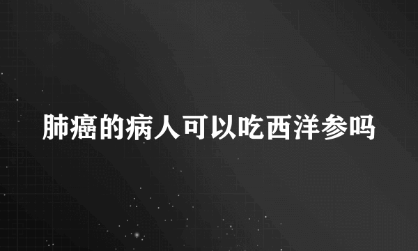 肺癌的病人可以吃西洋参吗