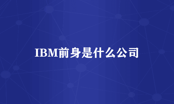 IBM前身是什么公司