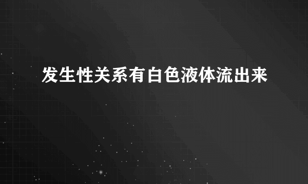 发生性关系有白色液体流出来