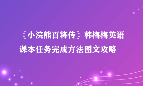 《小浣熊百将传》韩梅梅英语课本任务完成方法图文攻略