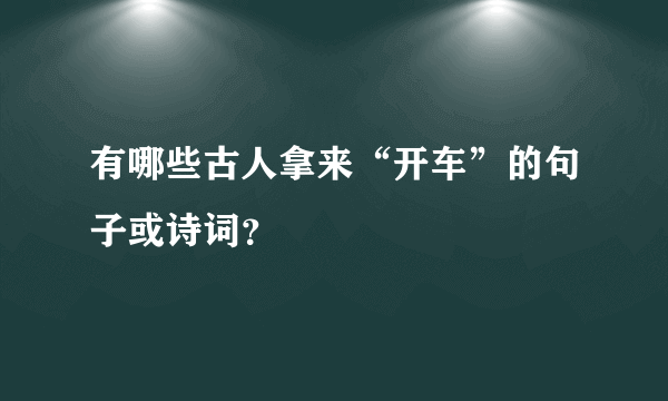 有哪些古人拿来“开车”的句子或诗词？