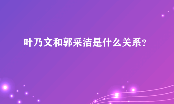 叶乃文和郭采洁是什么关系？