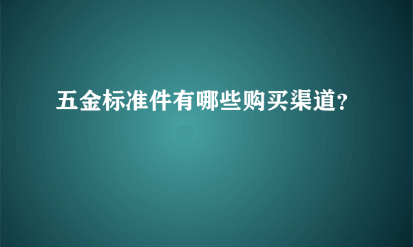 五金标准件有哪些购买渠道？