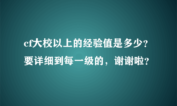 cf大校以上的经验值是多少？要详细到每一级的，谢谢啦？