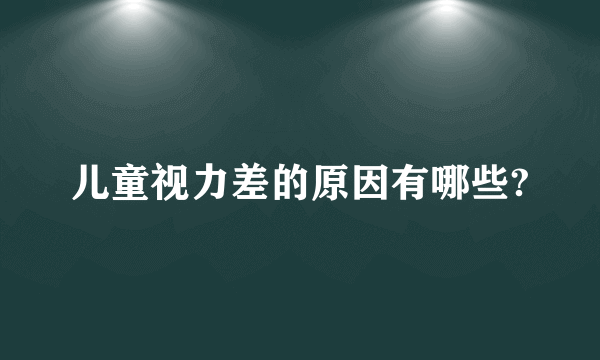 儿童视力差的原因有哪些?