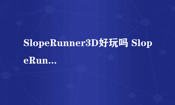 SlopeRunner3D好玩吗 SlopeRunner3D玩法简介