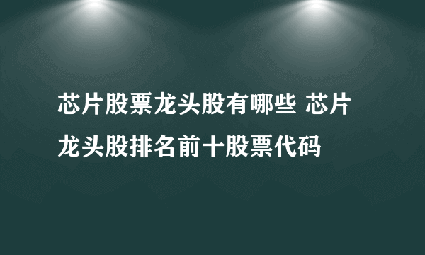 芯片股票龙头股有哪些 芯片龙头股排名前十股票代码