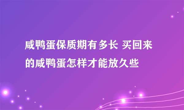 咸鸭蛋保质期有多长 买回来的咸鸭蛋怎样才能放久些