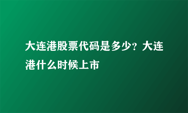 大连港股票代码是多少？大连港什么时候上市