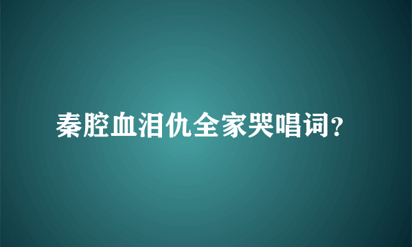 秦腔血泪仇全家哭唱词？