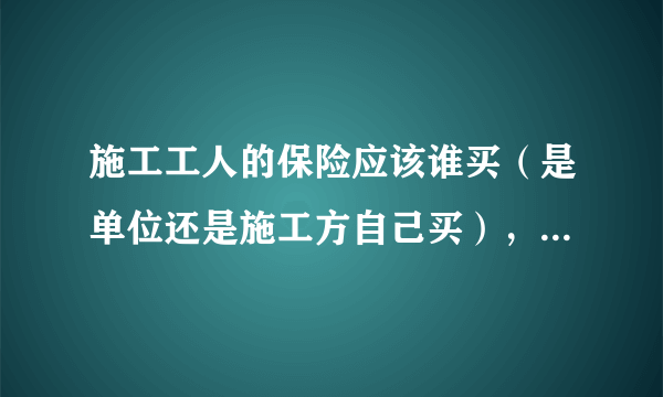 施工工人的保险应该谁买（是单位还是施工方自己买），在哪买？