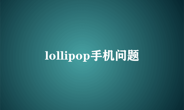 lollipop手机问题