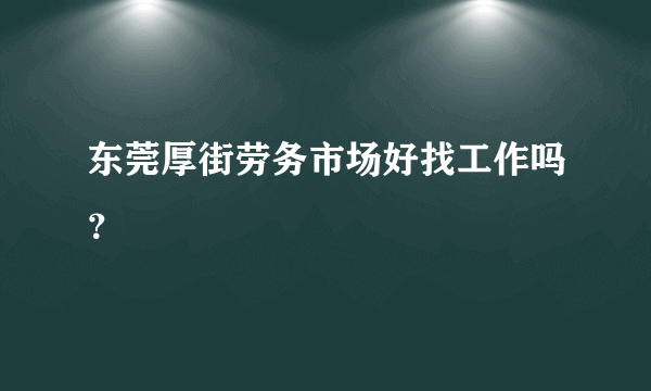 东莞厚街劳务市场好找工作吗？