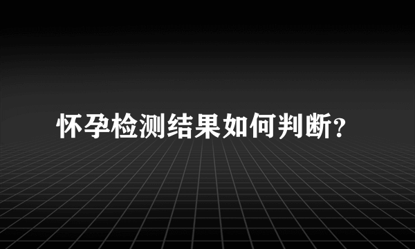 怀孕检测结果如何判断？