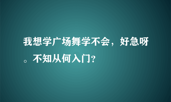 我想学广场舞学不会，好急呀。不知从何入门？