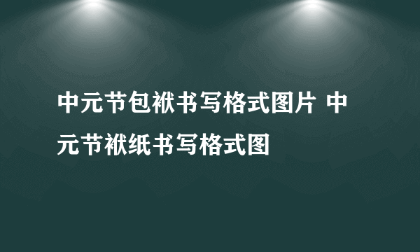 中元节包袱书写格式图片 中元节袱纸书写格式图