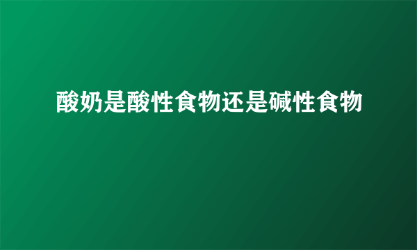 酸奶是酸性食物还是碱性食物