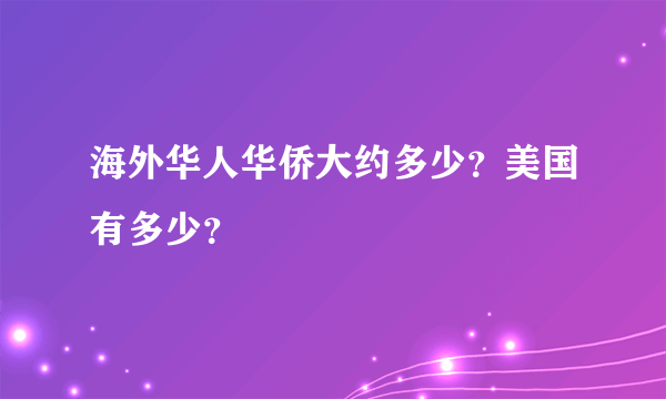 海外华人华侨大约多少？美国有多少？