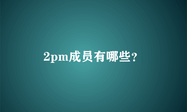 2pm成员有哪些？