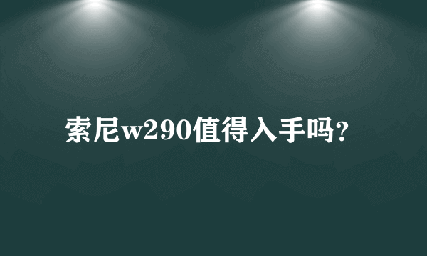 索尼w290值得入手吗？