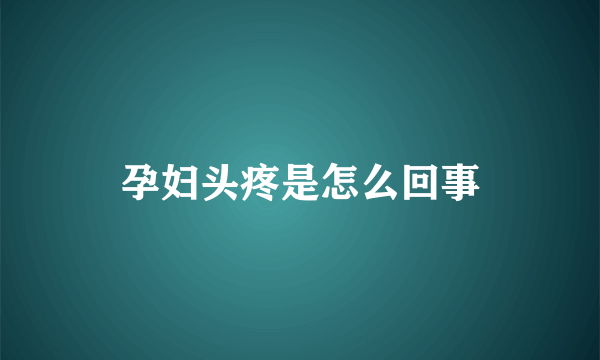 孕妇头疼是怎么回事