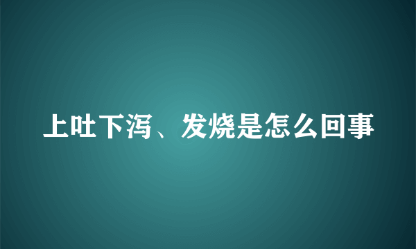 上吐下泻、发烧是怎么回事