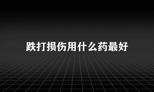 跌打损伤用什么药最好