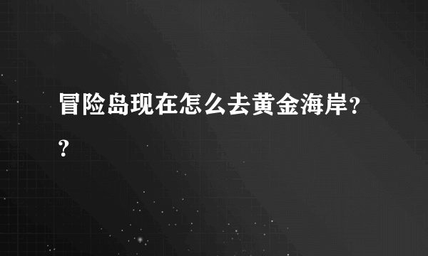 冒险岛现在怎么去黄金海岸？？