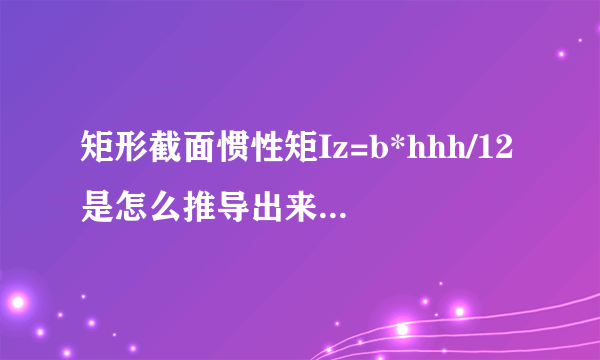 矩形截面惯性矩Iz=b*hhh/12是怎么推导出来的 用到高数中的什么知识