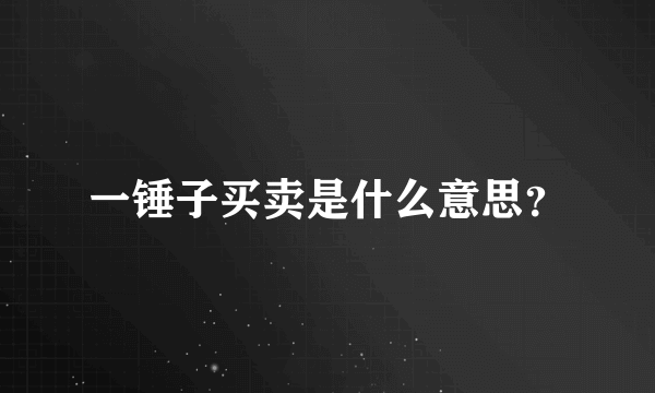 一锤子买卖是什么意思？