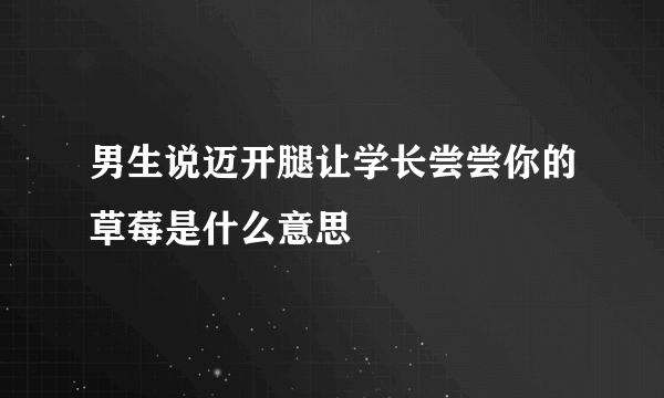 男生说迈开腿让学长尝尝你的草莓是什么意思