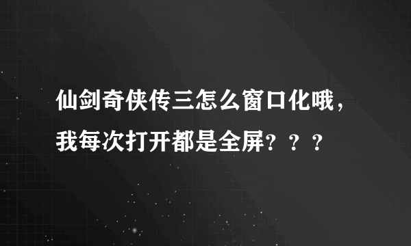 仙剑奇侠传三怎么窗口化哦，我每次打开都是全屏？？？