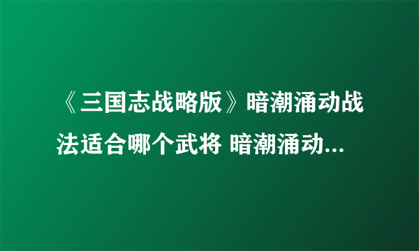 《三国志战略版》暗潮涌动战法适合哪个武将 暗潮涌动战法出处