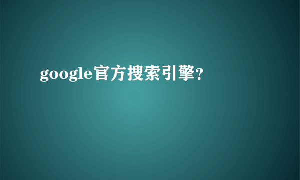 google官方搜索引擎？