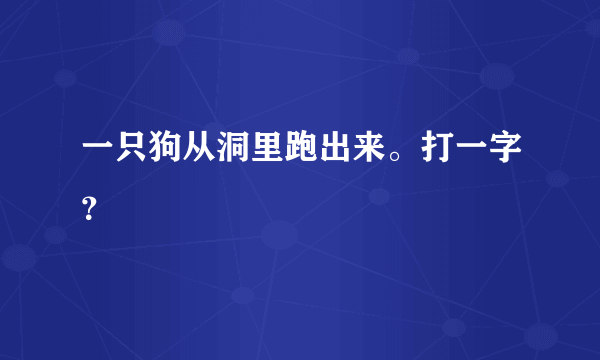 一只狗从洞里跑出来。打一字？