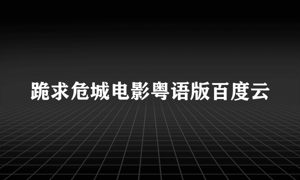 跪求危城电影粤语版百度云