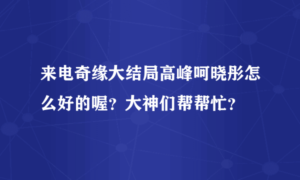 来电奇缘大结局高峰呵晓彤怎么好的喔？大神们帮帮忙？