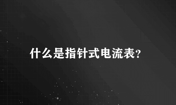 什么是指针式电流表？