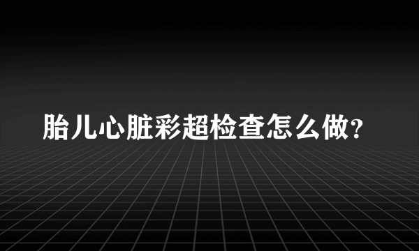 胎儿心脏彩超检查怎么做？