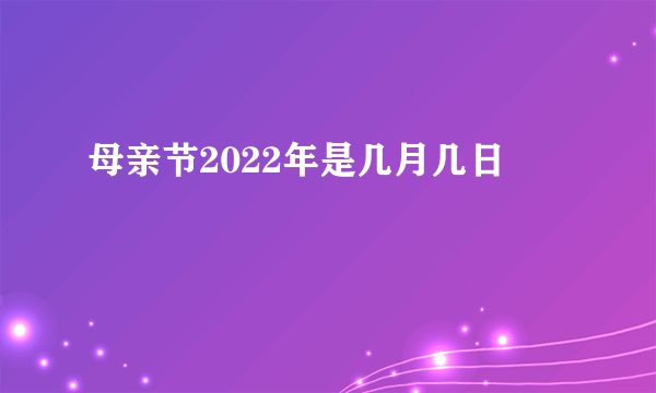 母亲节2022年是几月几日